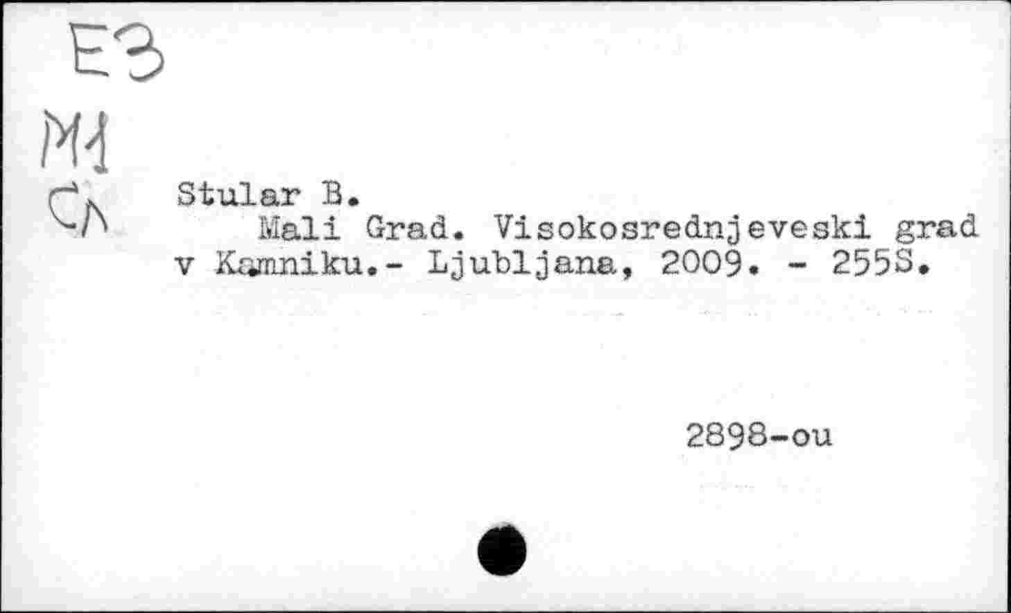 ﻿ж
Сл
Stular В.
Mali Grad. Visokosrednjeveski grad V Kanmiku.- Ljubljana, 2009. - 2558,
2898-ou